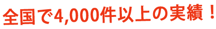 全国で4000件以上の実績！